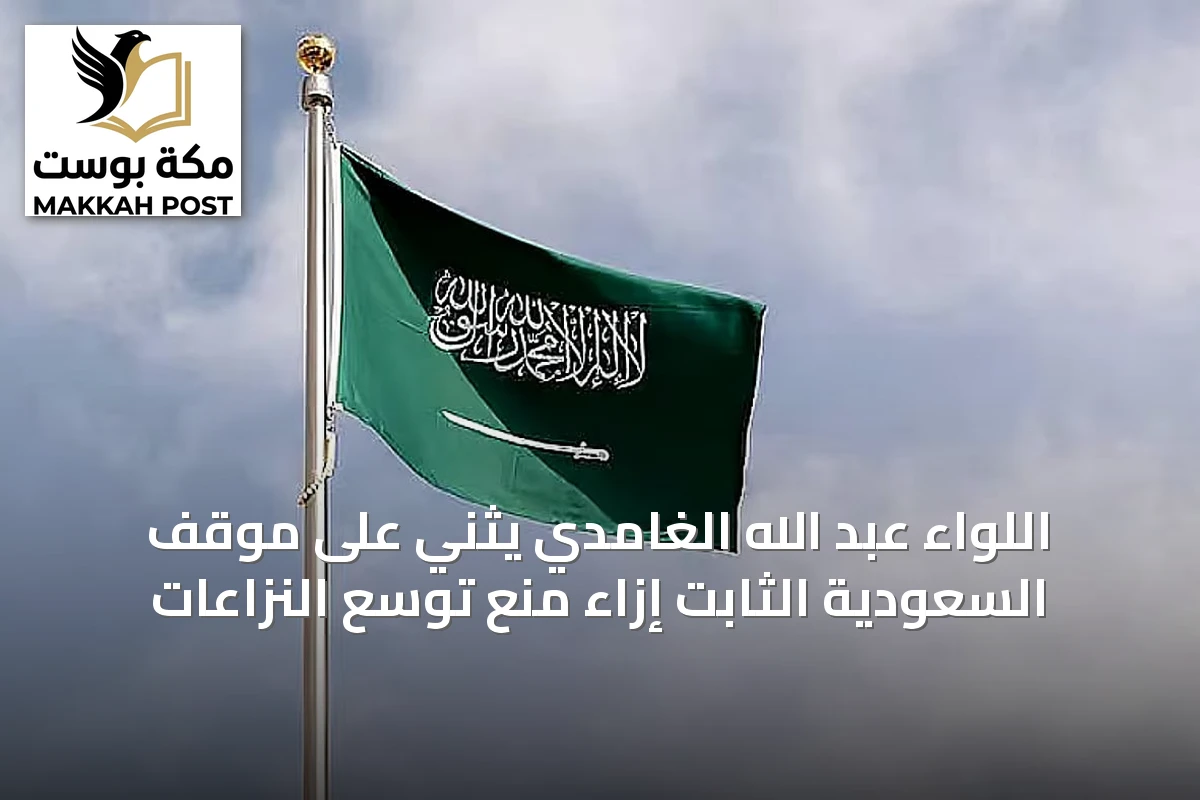 اللواء عبد الله الغامدي يثني على موقف السعودية الثابت إزاء منع توسع النزاعات
