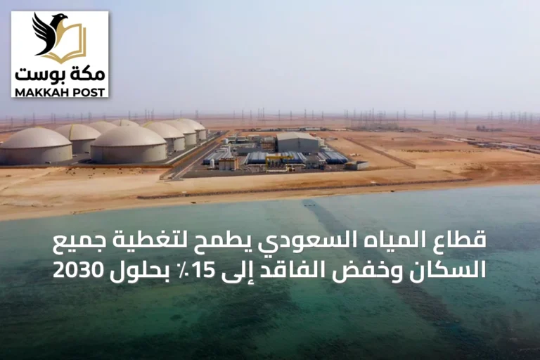 قطاع المياه السعودي يطمح لتغطية جميع السكان وخفض الفاقد إلى 15٪ بحلول 2030