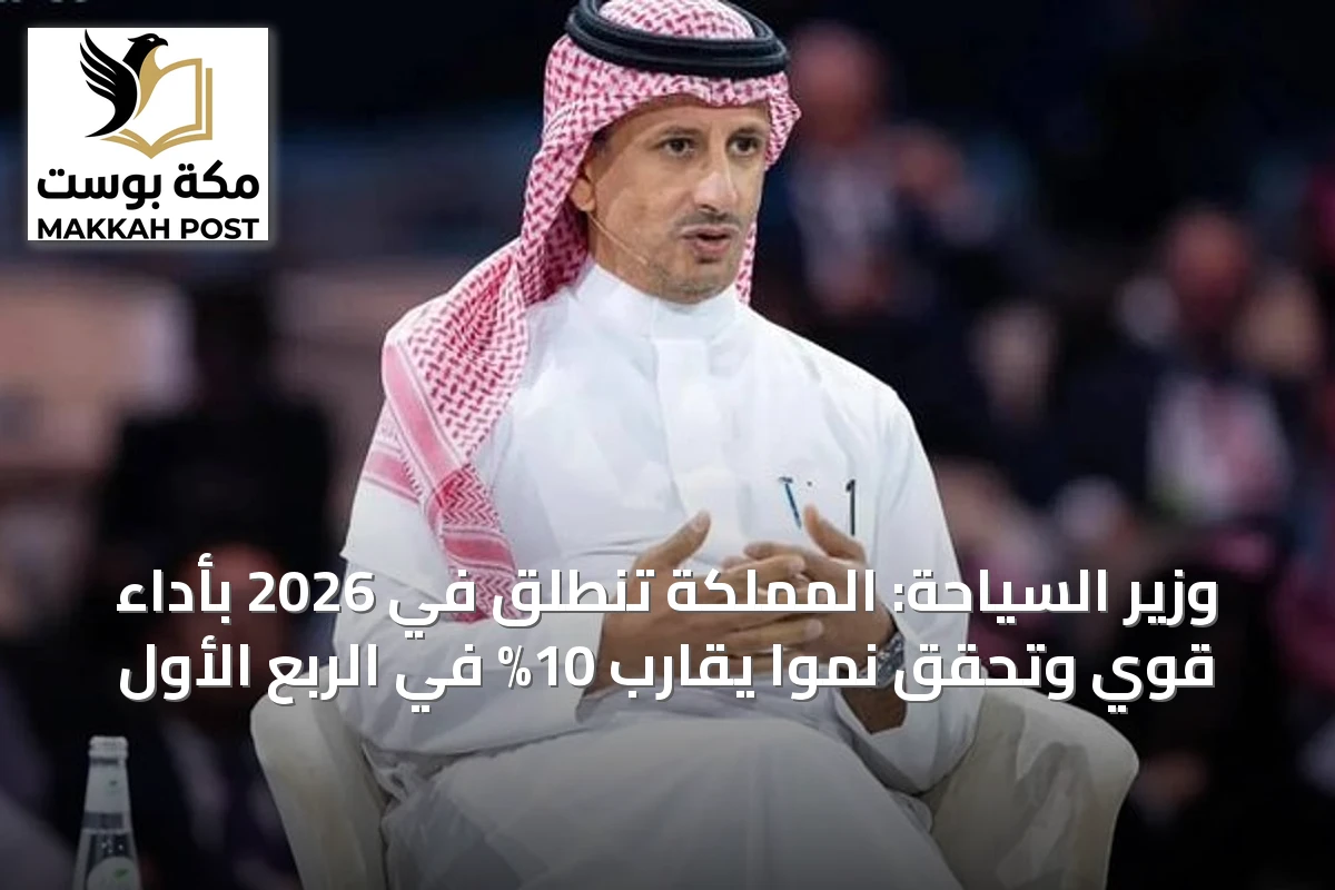 وزير السياحة: المملكة تنطلق في 2026 بأداء قوي وتحقق نمواً يقارب 10% في الربع الأول