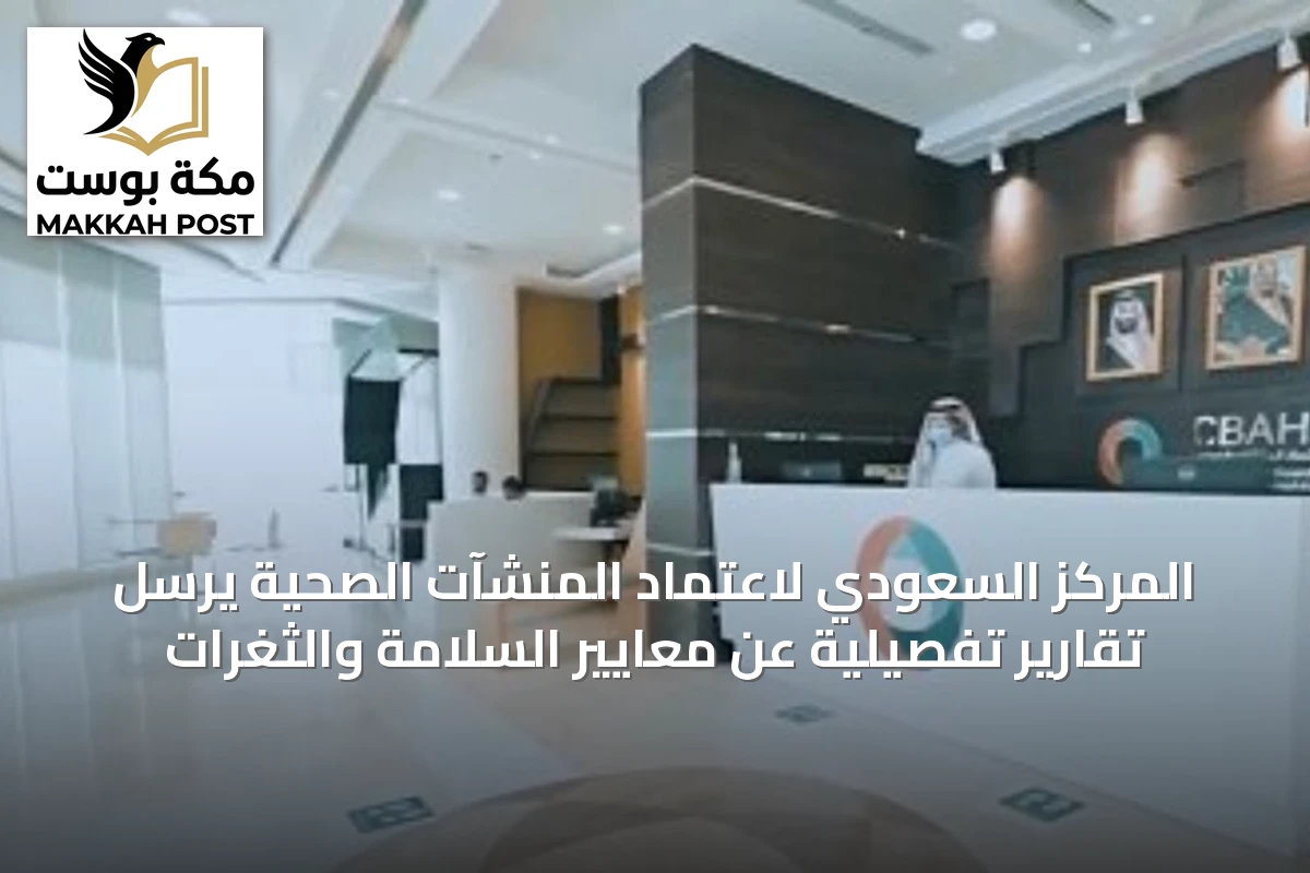 المركز السعودي لاعتماد المنشآت الصحية يرسل تقارير تفصيلية عن معايير السلامة والثغرات
