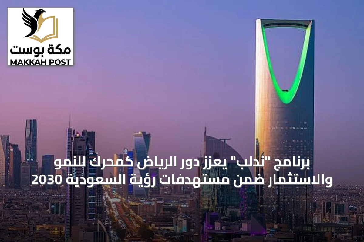 برنامج "ندلب" يعزز دور الرياض كمحرك للنمو والاستثمار ضمن مستهدفات رؤية السعودية 2030