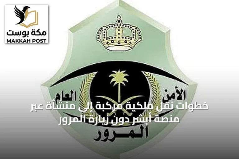 خطوات نقل ملكية مركبة إلى منشأة عبر منصة أبشر دون زيارة المرور
