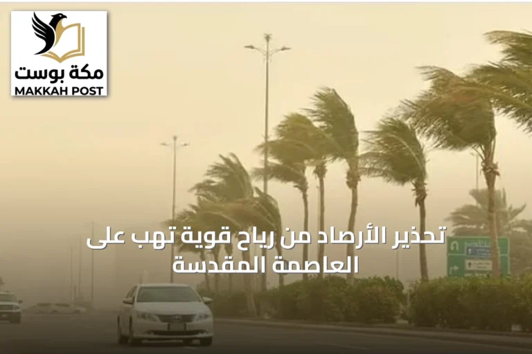 تحذير الأرصاد من رياح قوية تهب على العاصمة المقدسة