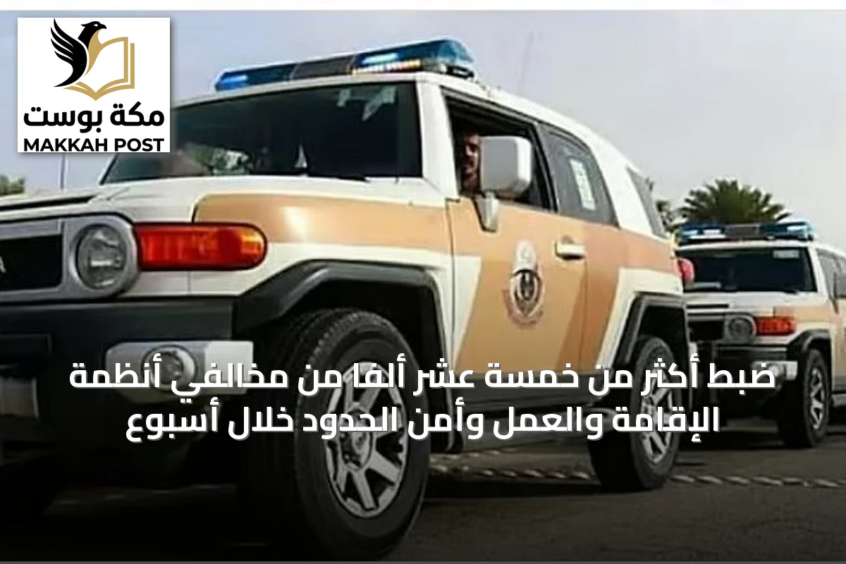ضبط أكثر من خمسة عشر ألفًا من مخالفي أنظمة الإقامة والعمل وأمن الحدود خلال أسبوع
