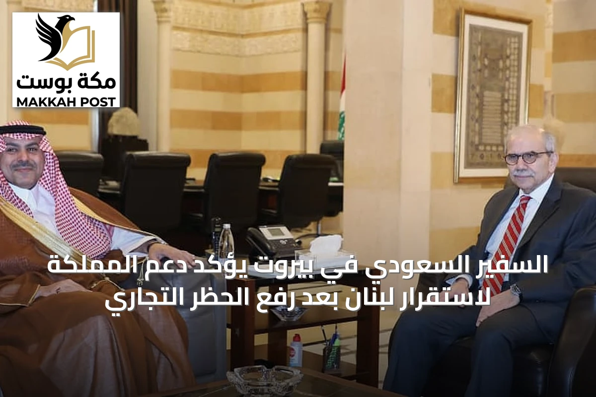 السفير السعودي في بيروت يؤكد دعم المملكة لاستقرار لبنان بعد رفع الحظر التجاري