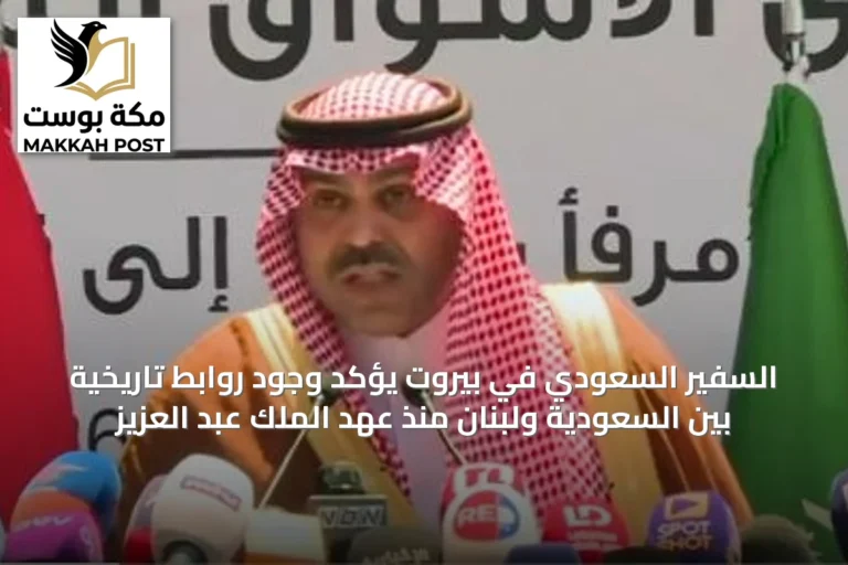 السفير السعودي في بيروت يؤكد وجود روابط تاريخية بين السعودية ولبنان منذ عهد الملك عبد العزيز