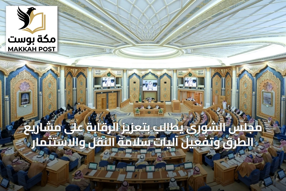 مجلس الشورى يطالب بتعزيز الرقابة على مشاريع الطرق وتفعيل آليات سلامة النقل والاستثمار