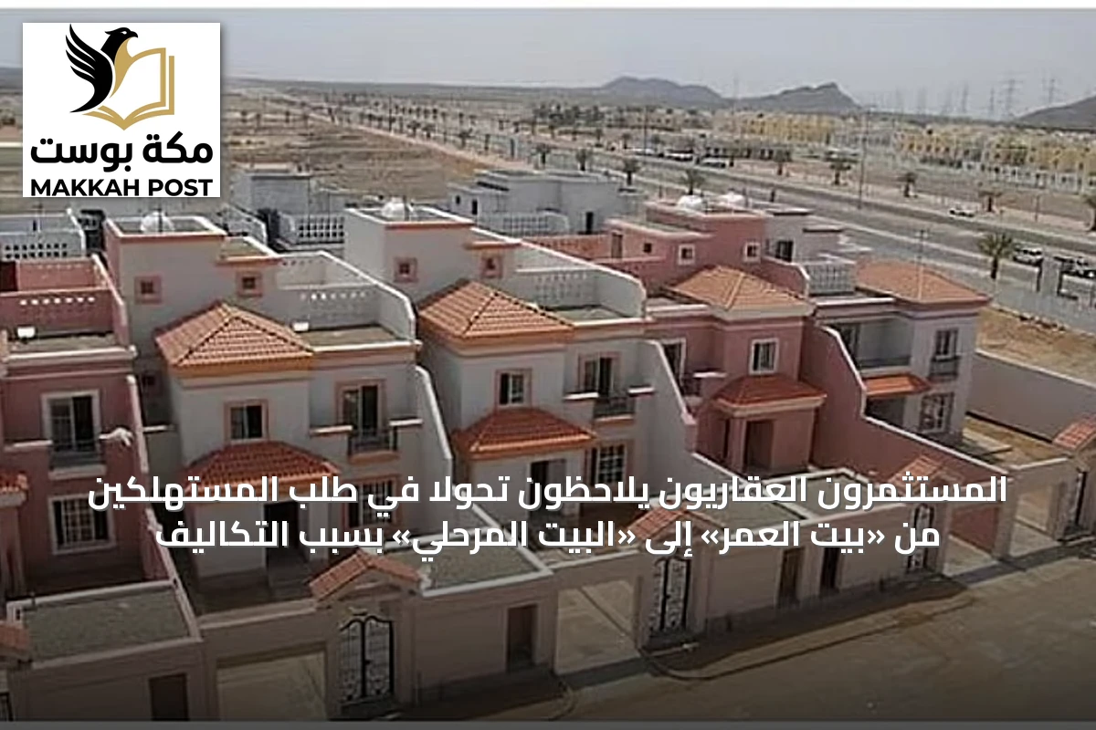 المستثمرون العقاريون يلاحظون تحولاً في طلب المستهلكين من «بيت العمر» إلى «البيت المرحلي» بسبب التكاليف