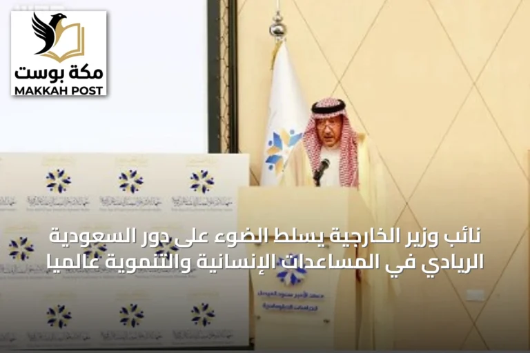 نائب وزير الخارجية يسلط الضوء على دور السعودية الريادي في المساعدات الإنسانية والتنموية عالمياً