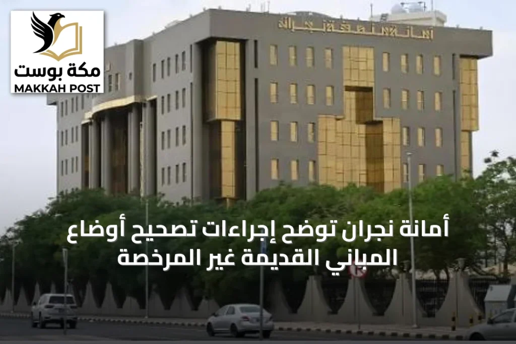 أمانة نجران توضح إجراءات تصحيح أوضاع المباني القديمة غير المرخصة