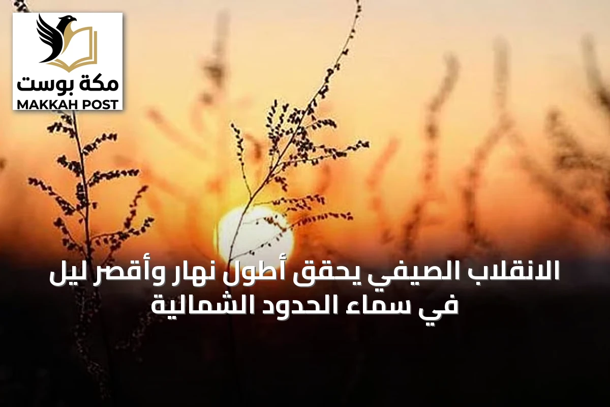 الانقلاب الصيفي يحقق أطول نهار وأقصر ليل في سماء الحدود الشمالية