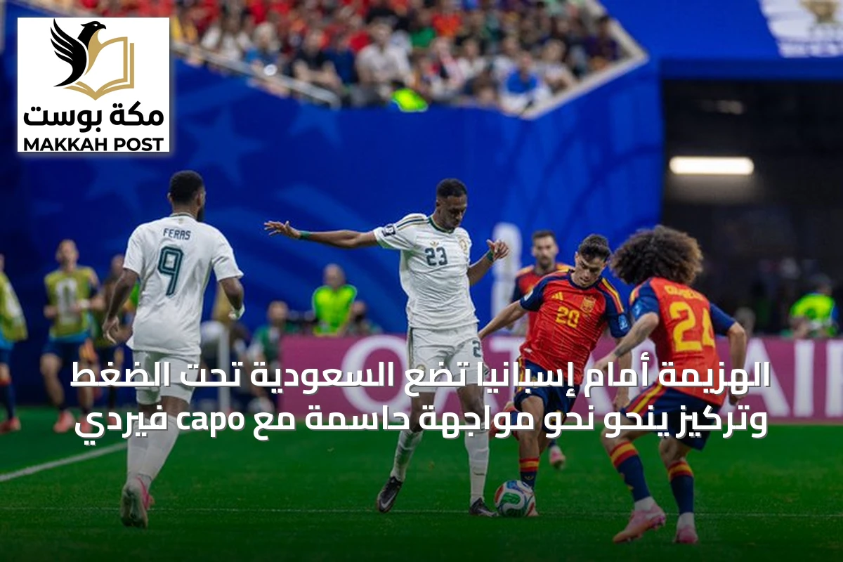 الهزيمة أمام إسبانيا تضع السعودية تحت الضغط وتركيز ينحو نحو مواجهة حاسمة مع capo فيردي