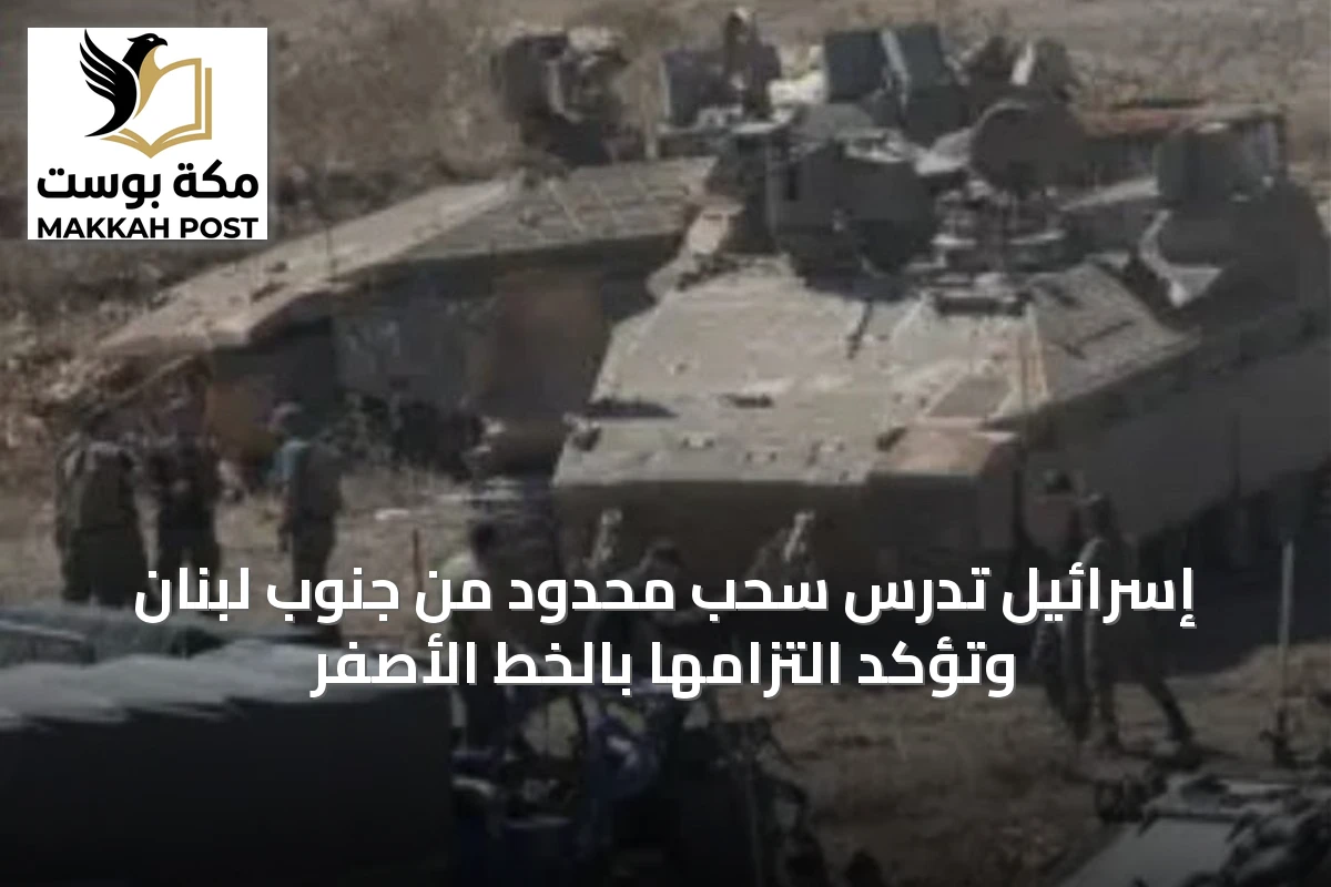 إسرائيل تدرس سحب محدود من جنوب لبنان وتؤكد التزامها بالخط الأصفر
