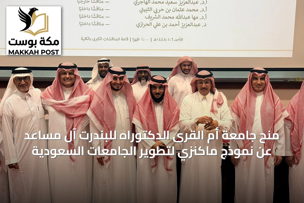منح جامعة أم القرى الدكتوراه للبندرت آل مساعد عن نموذج ماكنزي لتطوير الجامعات السعودية