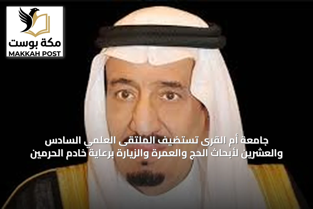 جامعة أم القرى تستضيف الملتقى العلمي السادس والعشرين لأبحاث الحج والعمرة والزيارة برعاية خادم الحرمين