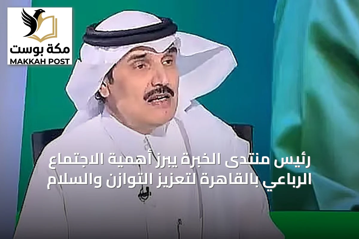 رئيس منتدى الخبرة يبرز أهمية الاجتماع الرباعي بالقاهرة لتعزيز التوازن والسلام