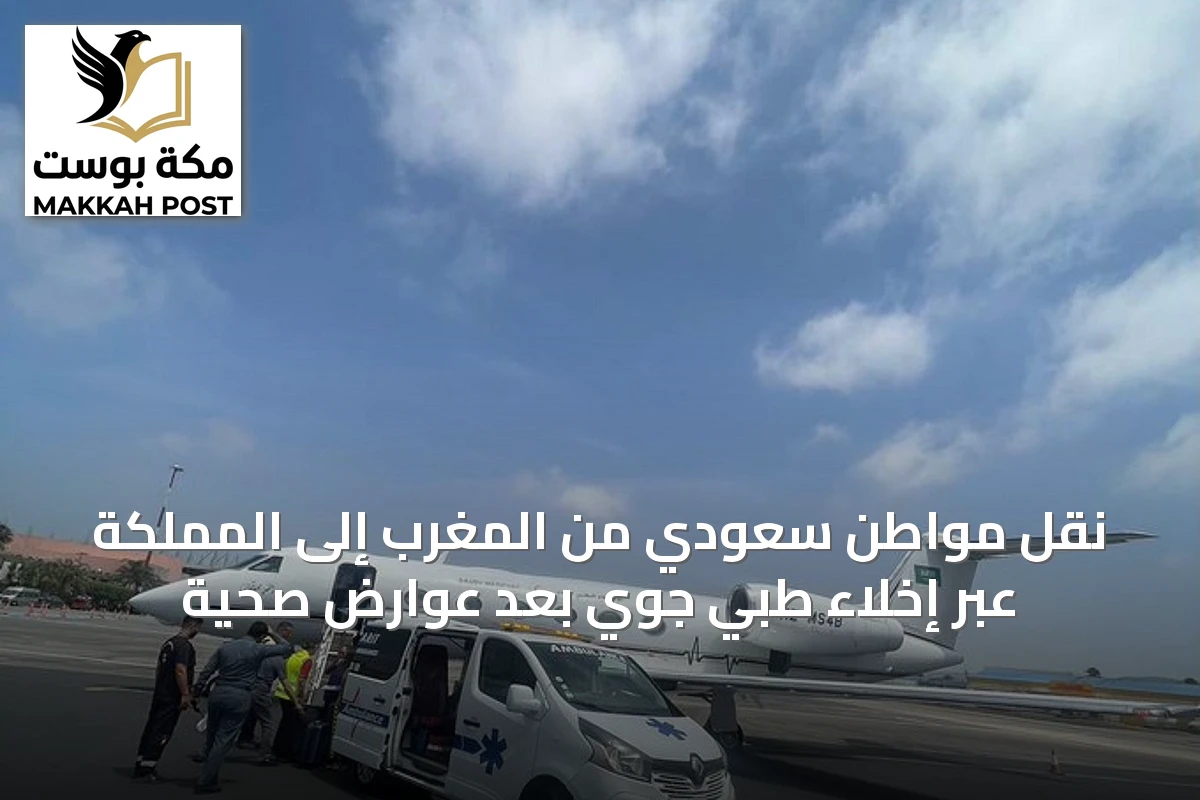 نقل مواطن سعودي من المغرب إلى المملكة عبر إخلاء طبي جوي بعد عوارض صحية