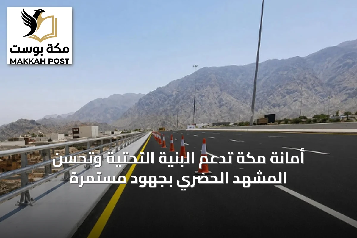 أمانة مكة تدعم البنية التحتية وتُحسّن المشهد الحضري بجهود مستمرة