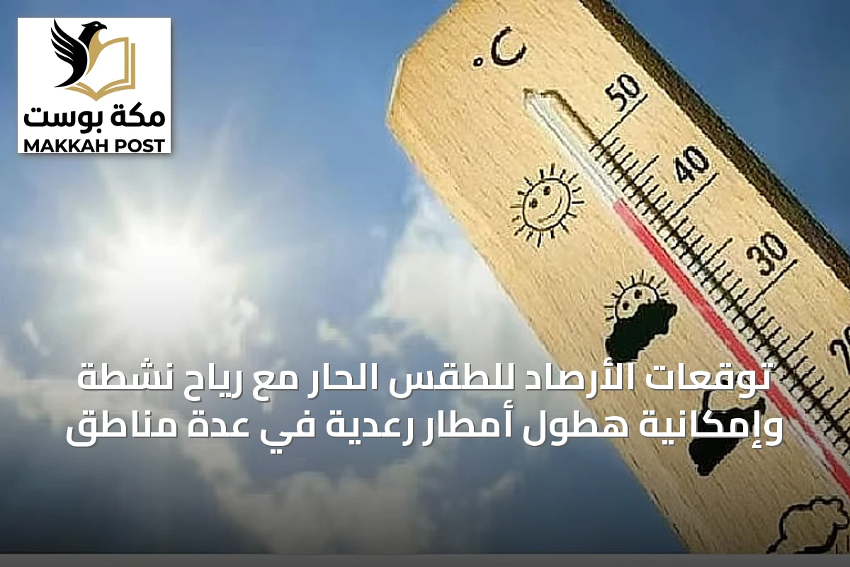 توقعات الأرصاد للطقس الحار مع رياح نشطة وإمكانية هطول أمطار رعدية في عدة مناطق