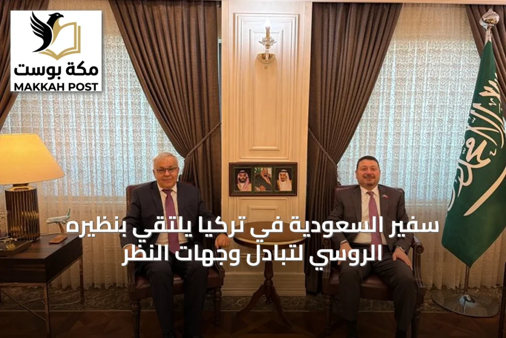 سفير السعودية في تركيا يلتقي بنظيره الروسي لتبادل وجهات النظر