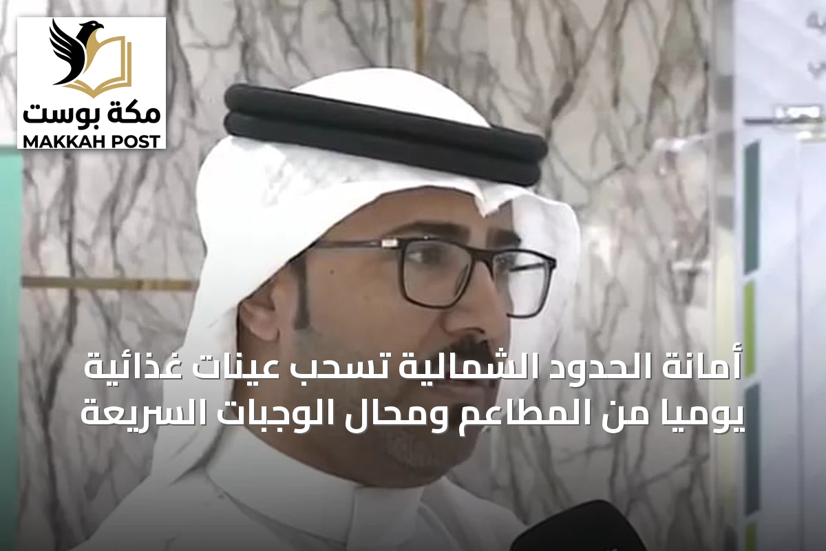 أمانة الحدود الشمالية تسحب عينات غذائية يوميًا من المطاعم ومحال الوجبات السريعة