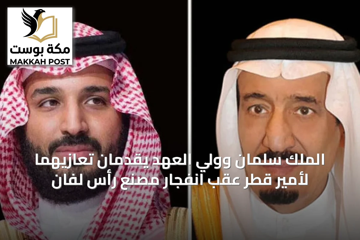 الملك سلمان وولي العهد يقدمان تعازيهما لأمير قطر عقب انفجار مصنع رأس لفان