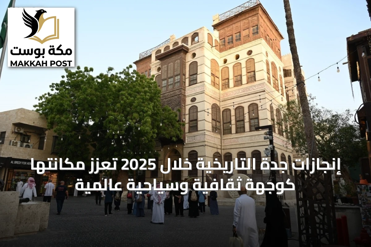 إنجازات جدة التاريخية خلال 2025 تعزز مكانتها كوجهة ثقافية وسياحية عالمية