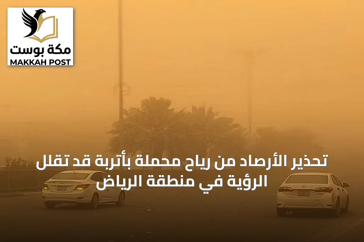 تحذير الأرصاد من رياح محملة بأتربة قد تقلل الرؤية في منطقة الرياض