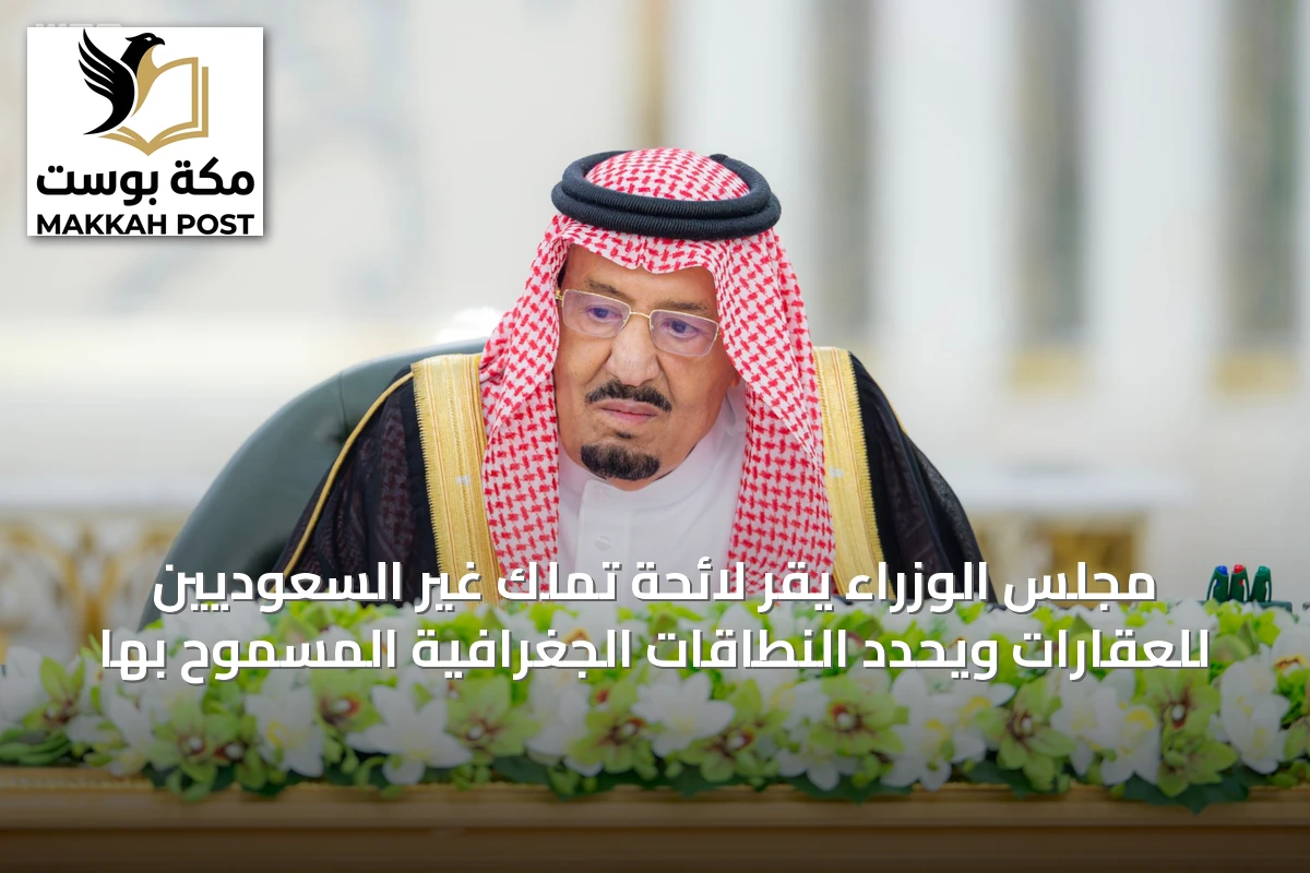 مجلس الوزراء يقر لائحة تملك غير السعوديين للعقارات ويحدد النطاقات الجغرافية المسموح بها