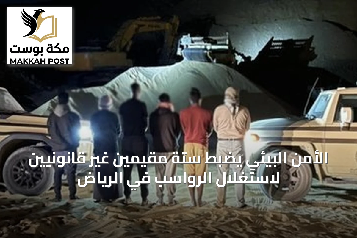 الأمن البيئي يضبط ستة مقيمين غير قانونيين لاستغلال الرواسب في الرياض