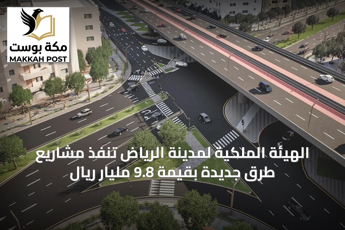 الهيئة الملكية لمدينة الرياض تنفذ مشاريع طرق جديدة بقيمة 9.8 مليار ريال