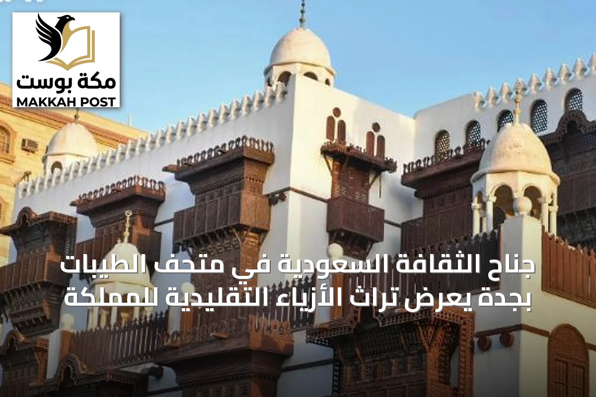 جناح الثقافة السعودية في متحف الطيبات بجدة يعرض تراث الأزياء التقليدية للمملكة
