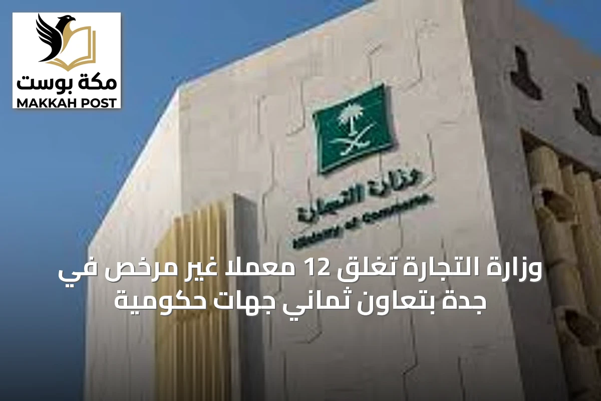 وزارة التجارة تغلق 12 معملًا غير مرخص في جدة بتعاون ثماني جهات حكومية
