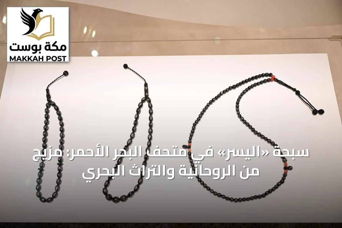 سبحة «اليسر» في متحف البحر الأحمر: مزيج من الروحانية والتراث البحري
