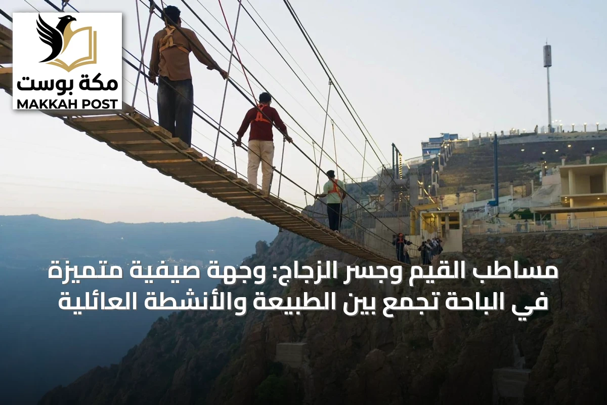 مساطب القيم وجسر الزجاج: وجهة صيفية متميزة في الباحة تجمع بين الطبيعة والأنشطة العائلية