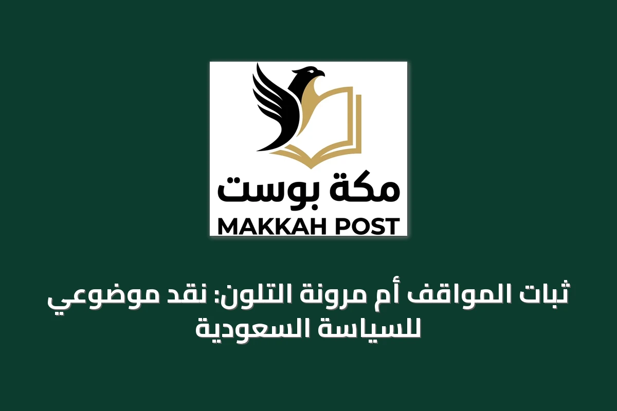 ثبات المواقف أم مرونة التلون: نقد موضوعي للسياسة السعودية