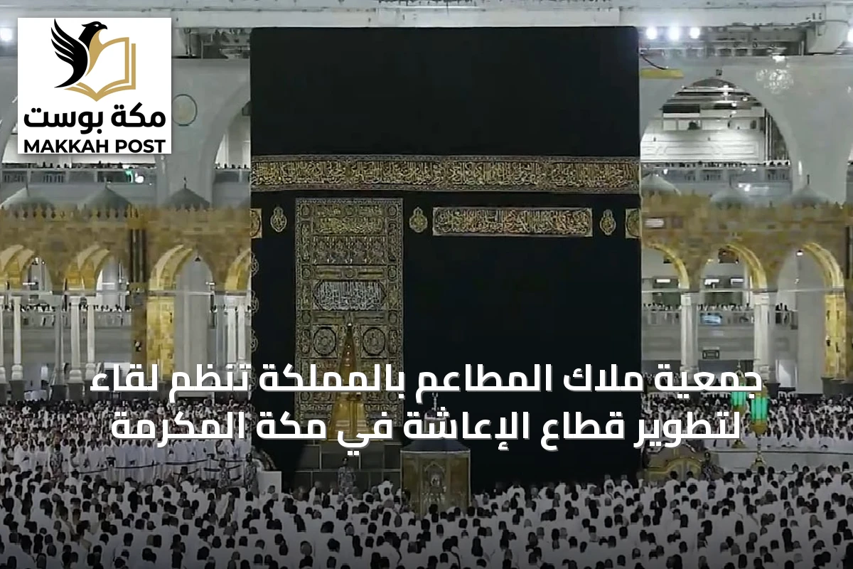 جمعية ملاك المطاعم بالمملكة تنظم لقاءً لتطوير قطاع الإعاشة في مكة المكرمة