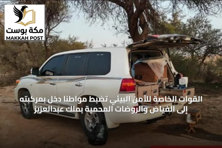 القوات الخاصة للأمن البيئي تضبط مواطنًا دخل بمركبته إلى الفياض والروضات المحمية بملك عبدالعزيز
