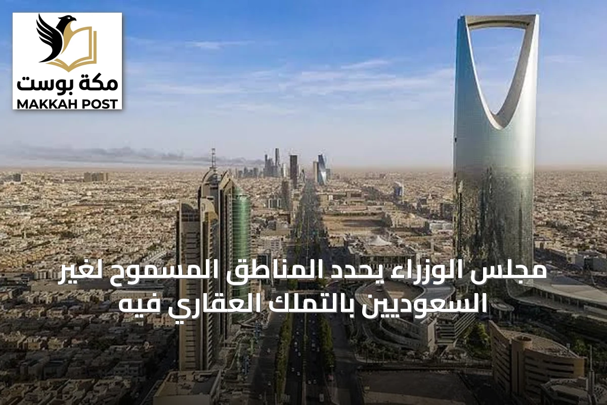 مجلس الوزراء يحدد المناطق المسموح لغير السعوديين بالتملك العقاري فيه