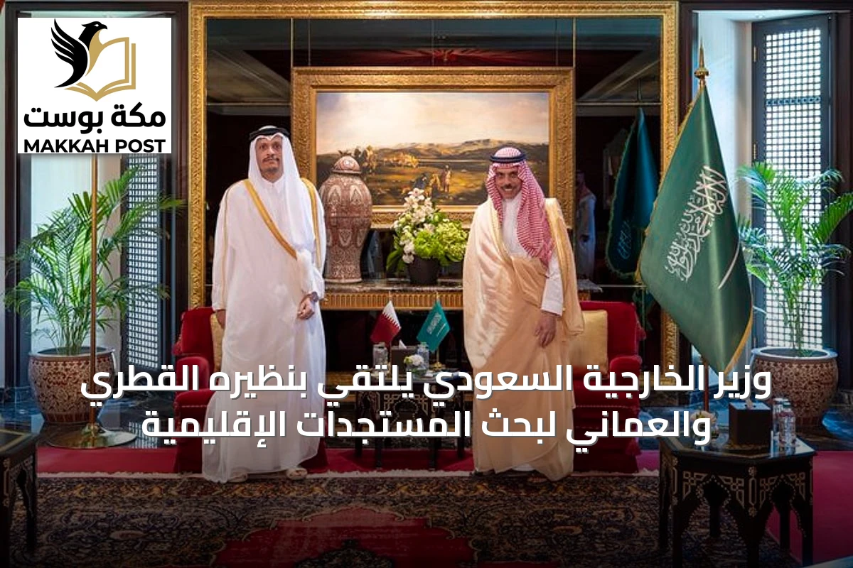 وزير الخارجية السعودي يلتقي بنظيره القطري والعماني لبحث المستجدات الإقليمية