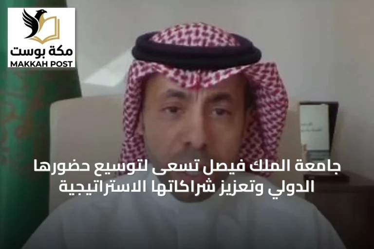 جامعة الملك فيصل تسعى لتوسيع حضورها الدولي وتعزيز شراكاتها الاستراتيجية