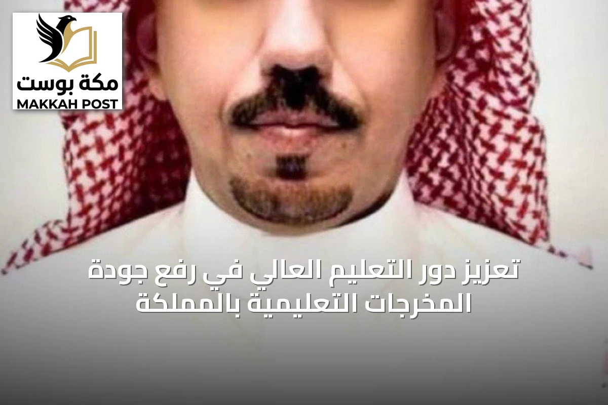 تعزيز دور التعليم العالي في رفع جودة المخرجات التعليمية بالمملكة