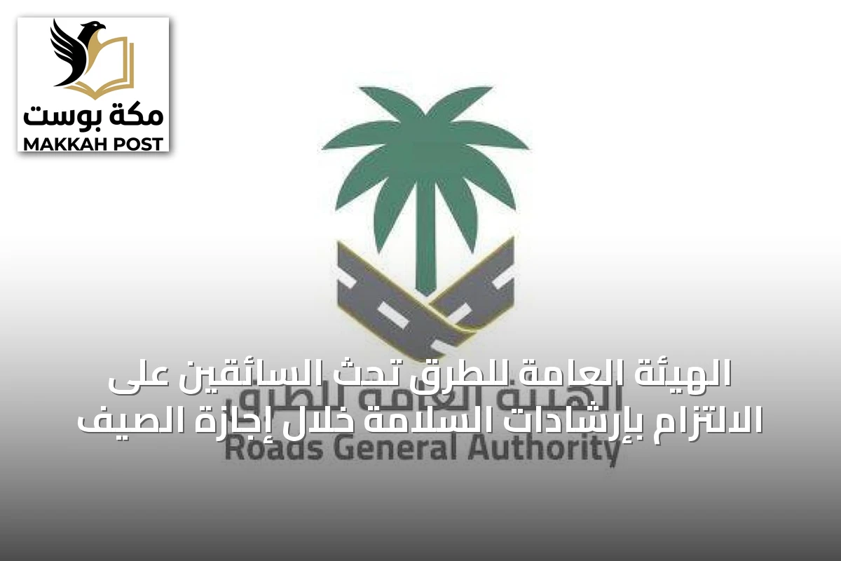 الهيئة العامة للطرق تحث السائقين على الالتزام بإرشادات السلامة خلال إجازة الصيف