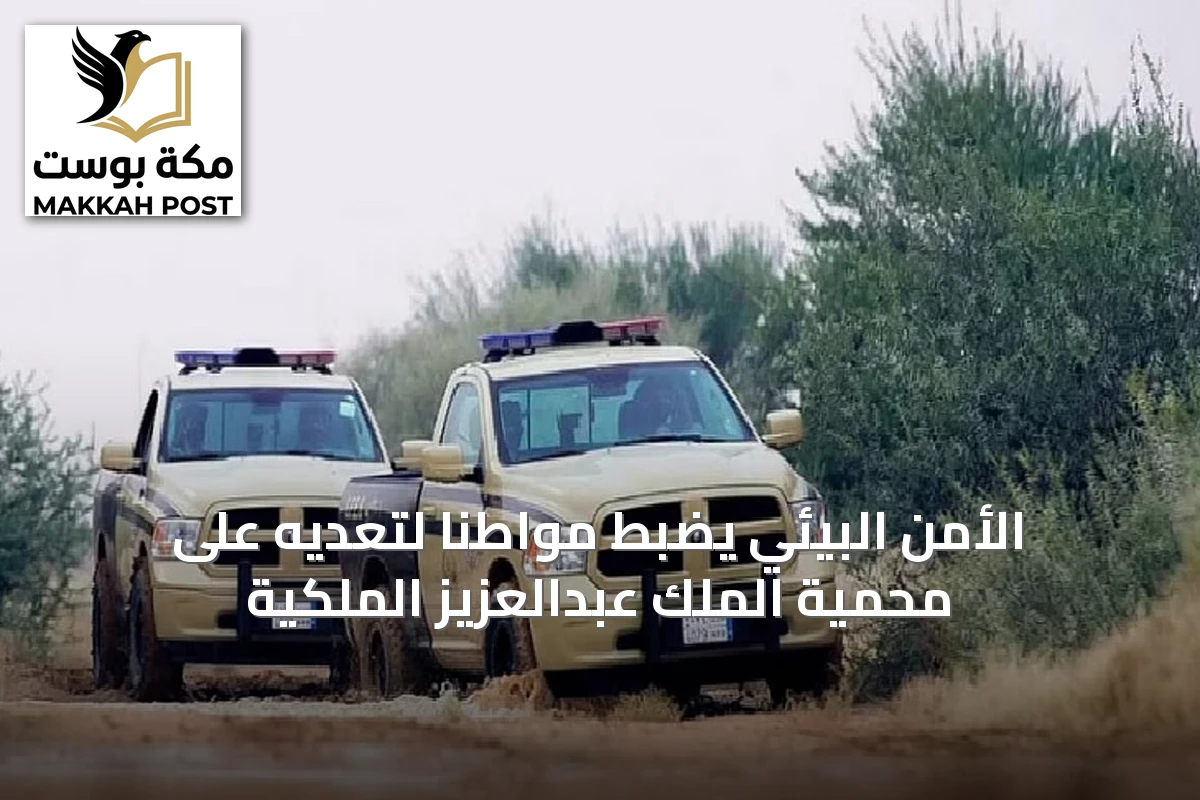 الأمن البيئي يضبط مواطنًا لتعديه على محمية الملك عبدالعزيز الملكية