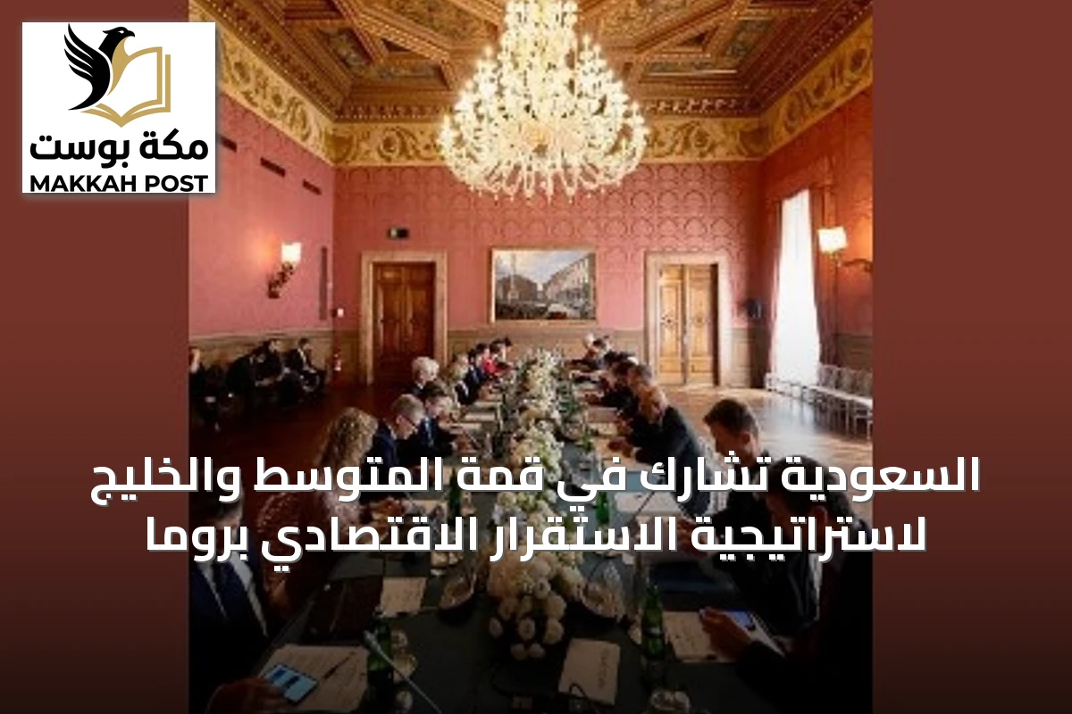 السعودية تشارك في قمة المتوسط والخليج لاستراتيجية الاستقرار الاقتصادي بروما