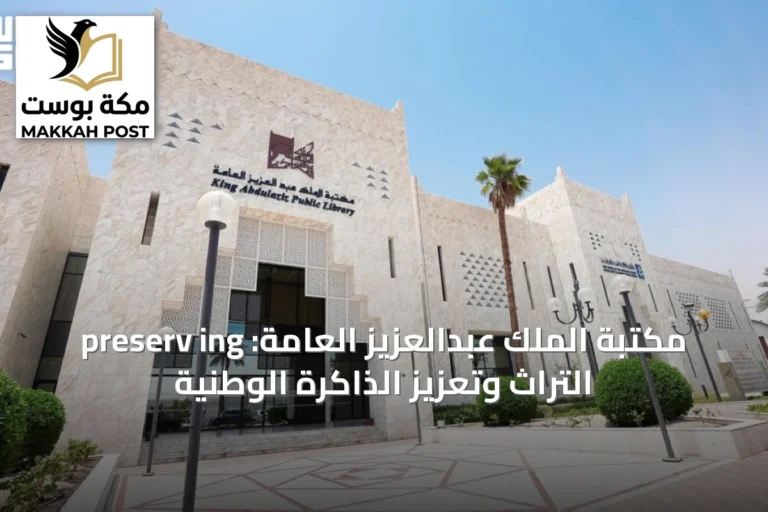 مكتبة الملك عبدالعزيز العامة: preserv ing التراث وتعزيز الذاكرة الوطنية