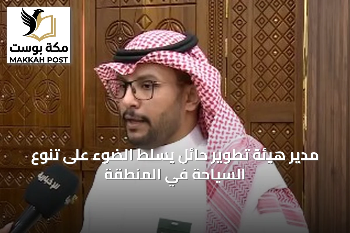 مدير هيئة تطوير حائل يسلط الضوء على تنوع السياحة في المنطقة