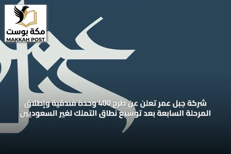 شركة جبل عمر تُعلن عن طرح 400 وحدة فندقية وإطلاق المرحلة السابعة بعد توسيع نطاق التملك لغير السعوديين