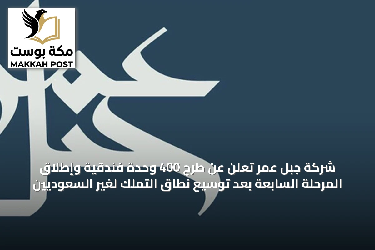 شركة جبل عمر تُعلن عن طرح 400 وحدة فندقية وإطلاق المرحلة السابعة بعد توسيع نطاق التملك لغير السعوديين