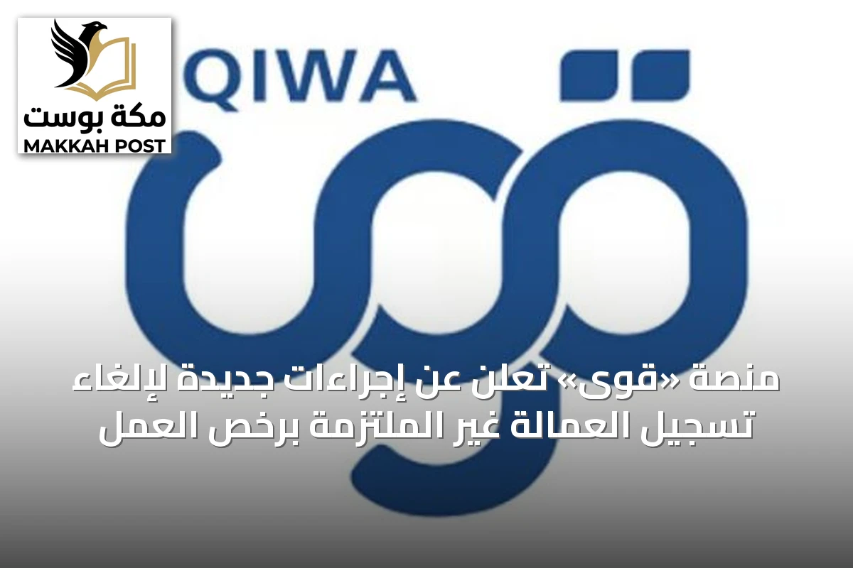 منصة «قوى» تُعلن عن إجراءات جديدة لإلغاء تسجيل العمالة غير الملتزمة برخص العمل